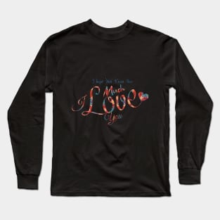 I hope You Know How Much I LOVE You :Happy Valentines Day Long Sleeve T-Shirt